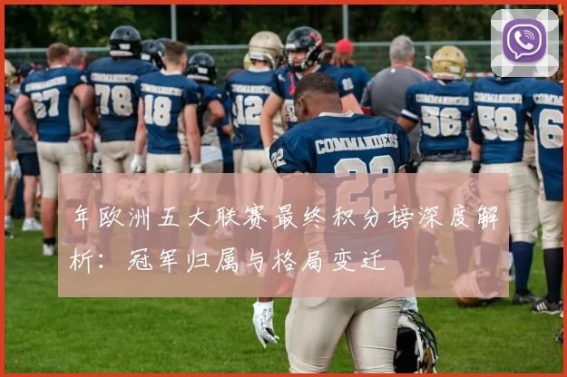 年欧洲五大联赛最终积分榜深度解析：冠军归属与格局变迁