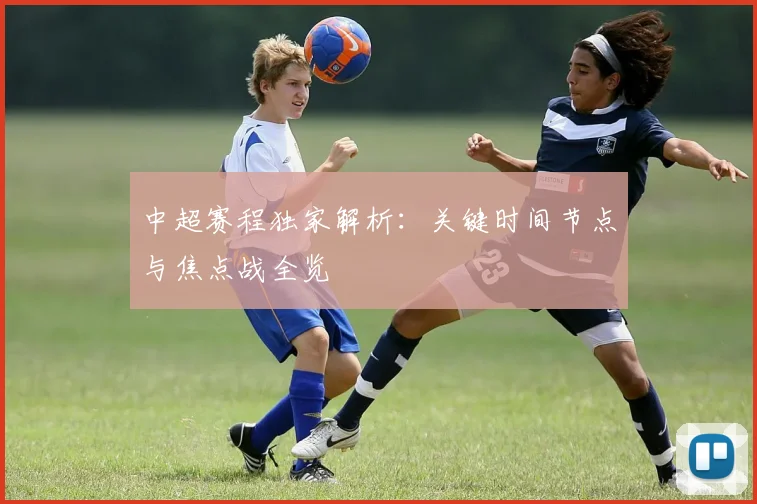中超赛程独家解析：关键时间节点与焦点战全览