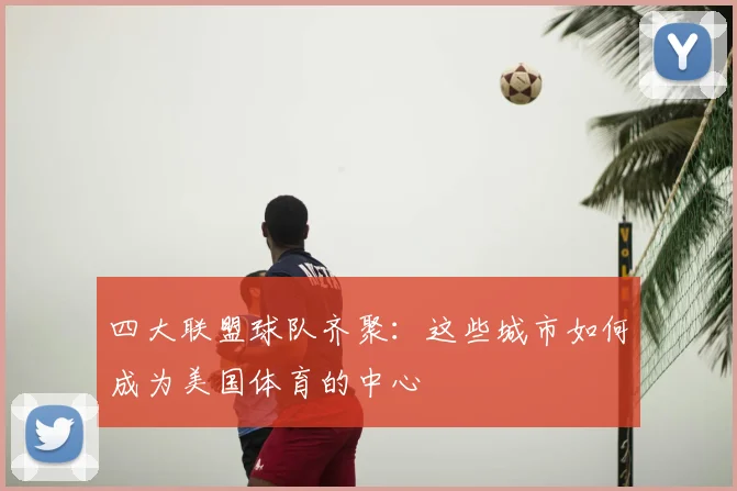 四大联盟球队齐聚：这些城市如何成为美国体育的中心
