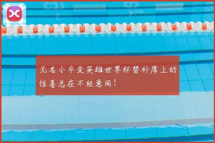 无名小卒变英雄世界杯替补席上的惊喜总在不经意间！