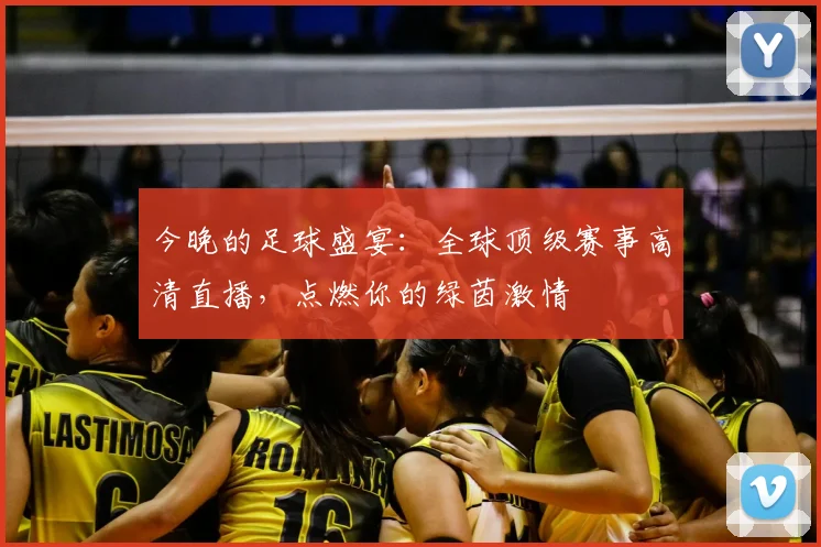 今晚的足球盛宴:全球顶级赛事高清直播,点燃你的绿茵激情
