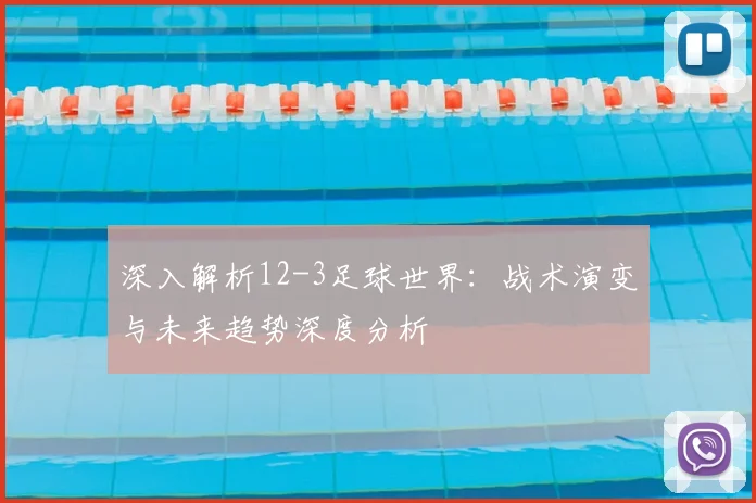 深入解析12-3足球世界:战术演变与未来趋势深度分析