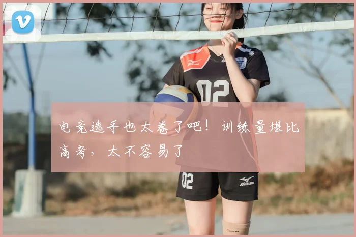 电竞选手也太卷了吧！训练量堪比高考，太不容易了