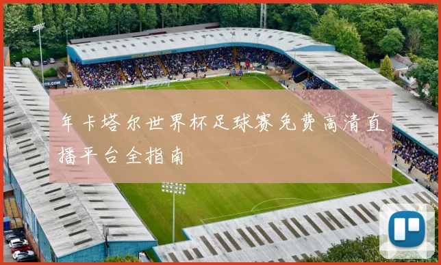 年卡塔尔世界杯足球赛免费高清直播平台全指南